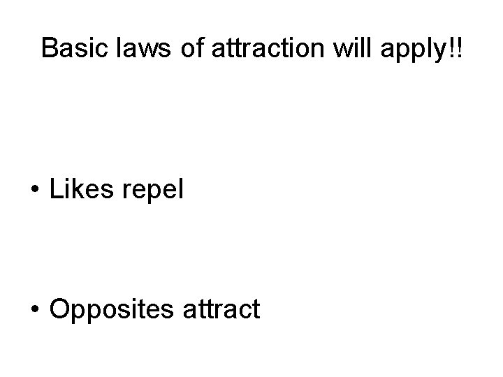 Basic laws of attraction will apply!! • Likes repel • Opposites attract 