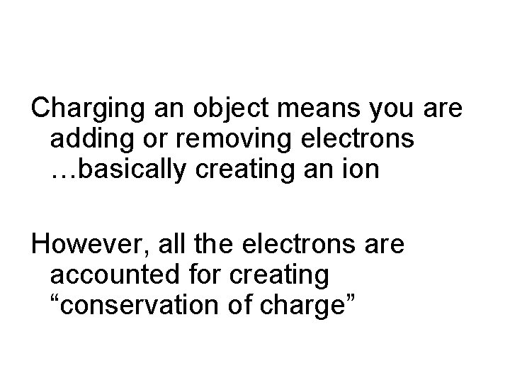 Charging an object means you are adding or removing electrons …basically creating an ion