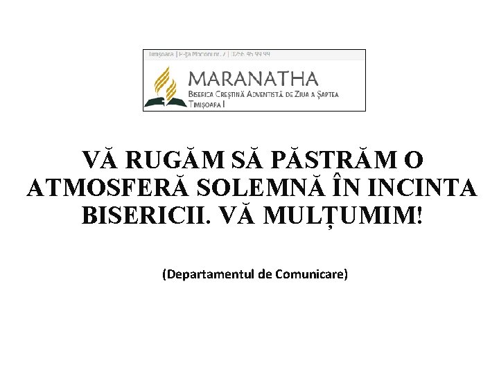 VĂ RUGĂM SĂ PĂSTRĂM O ATMOSFERĂ SOLEMNĂ ÎN INCINTA BISERICII. VĂ MULȚUMIM! (Departamentul de