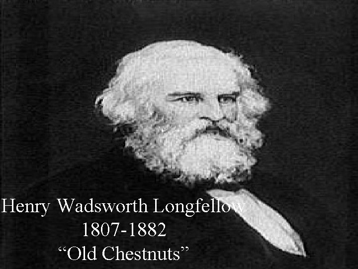 Henry Wadsworth Longfellow 1807 -1882 “Old Chestnuts” 