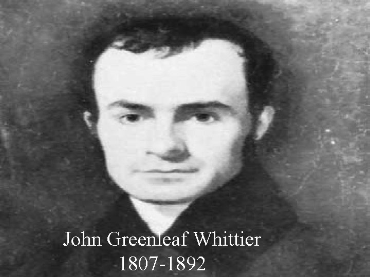 John Greenleaf Whittier 1807 -1892 