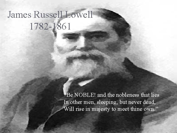 James Russell Lowell 1782 -1861 “Be NOBLE! and the nobleness that lies In other