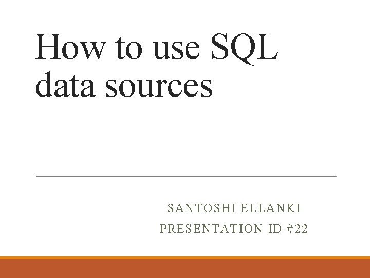 How to use SQL data sources SANTOSHI ELLANKI PRESENTATION ID #22 