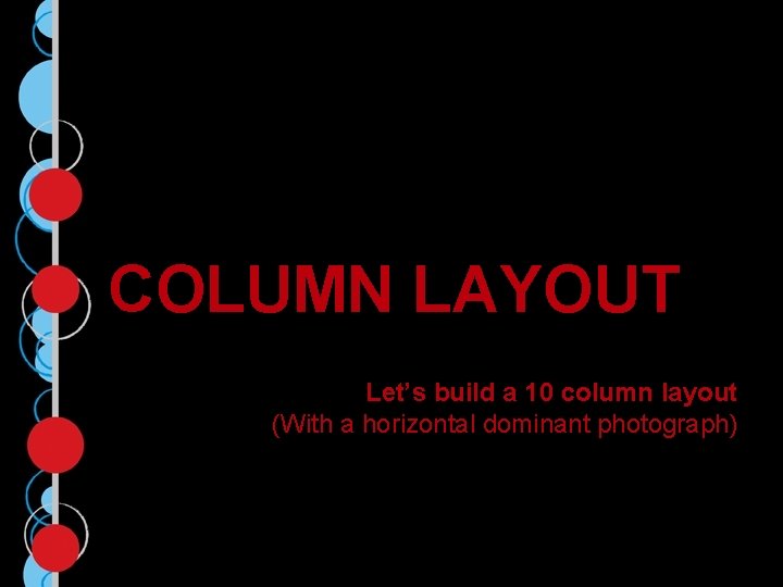 COLUMN LAYOUT Let’s build a 10 column layout (With a horizontal dominant photograph) 