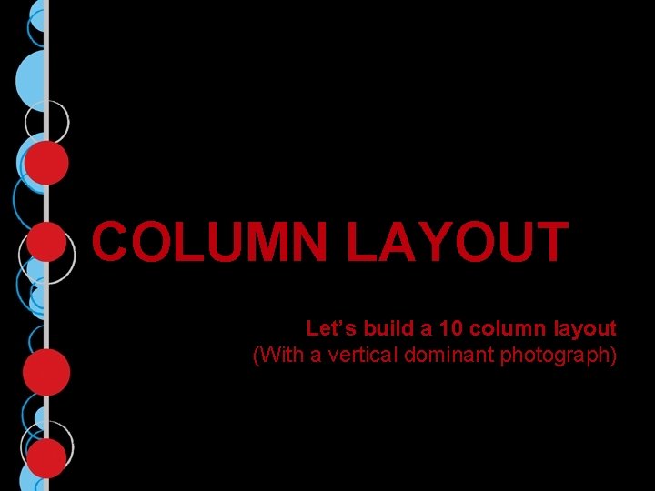 COLUMN LAYOUT Let’s build a 10 column layout (With a vertical dominant photograph) 