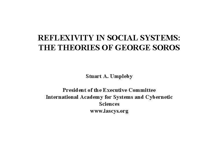 REFLEXIVITY IN SOCIAL SYSTEMS: THEORIES OF GEORGE SOROS Stuart A. Umpleby President of the