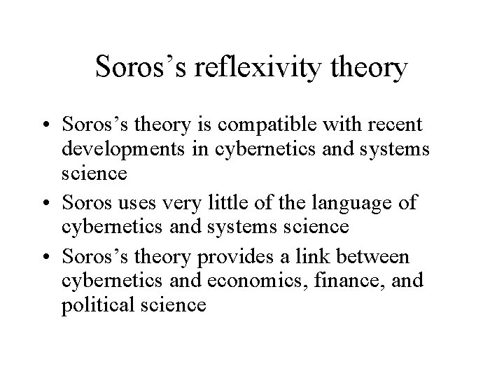 Soros’s reflexivity theory • Soros’s theory is compatible with recent developments in cybernetics and