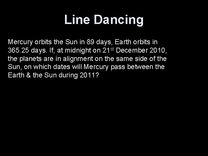 Line Dancing Mercury orbits the Sun in 89 days, Earth orbits in 365. 25