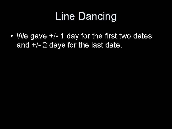 Line Dancing • We gave +/- 1 day for the first two dates and