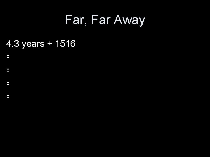 Far, Far Away 4. 3 years ÷ 1516 = 1571 days ÷ 1516 =