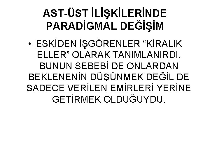 AST-ÜST İLİŞKİLERİNDE PARADİGMAL DEĞİŞİM • ESKİDEN İŞGÖRENLER “KİRALIK ELLER” OLARAK TANIMLANIRDI. BUNUN SEBEBİ DE