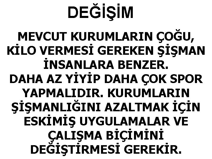 DEĞİŞİM MEVCUT KURUMLARIN ÇOĞU, KİLO VERMESİ GEREKEN ŞİŞMAN İNSANLARA BENZER. DAHA AZ YİYİP DAHA