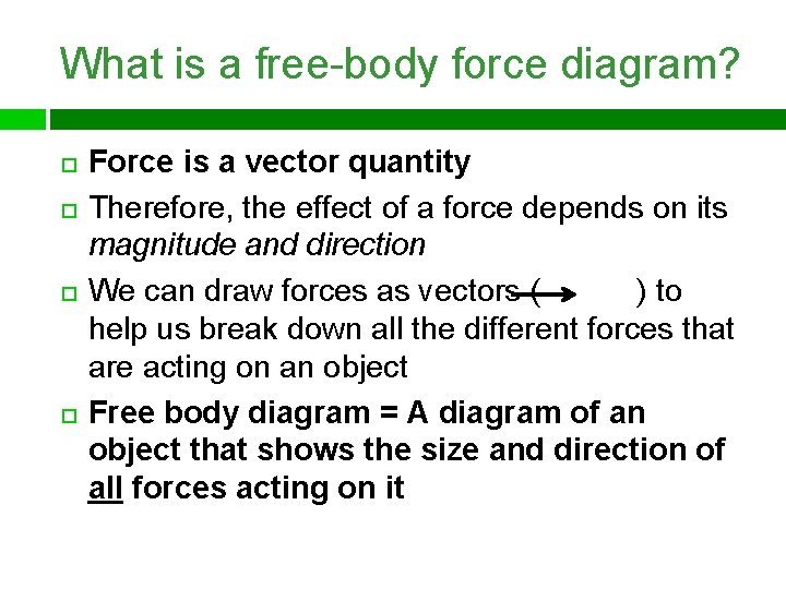 What is a free-body force diagram? Force is a vector quantity Therefore, the effect
