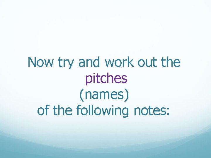 Now try and work out the pitches (names) of the following notes: 