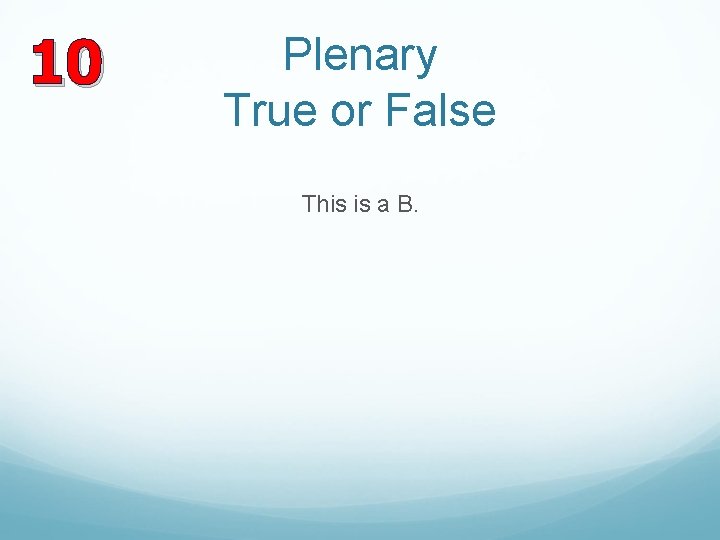 10 Plenary True or False This is a B. 