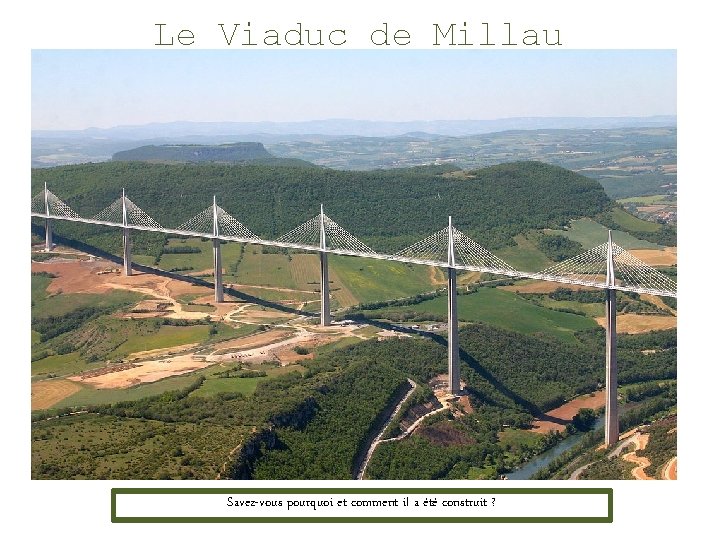 Le Viaduc de Millau - France Savez-vous pourquoi et comment il a été construit