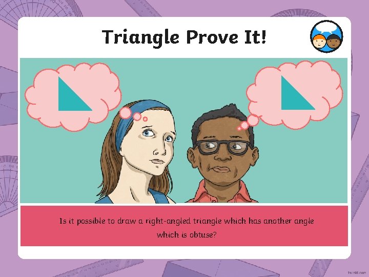 Triangle Prove It! Is it possible to draw a right-angled triangle which has another