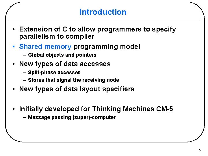 Introduction • Extension of C to allow programmers to specify parallelism to compiler •