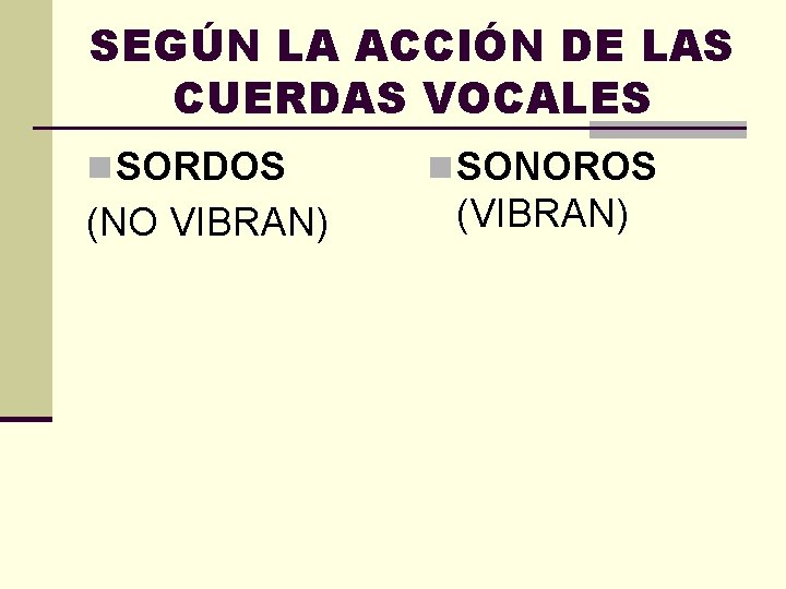 SEGÚN LA ACCIÓN DE LAS CUERDAS VOCALES n SORDOS (NO VIBRAN) n SONOROS (VIBRAN)