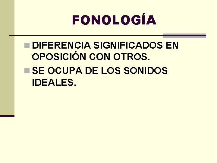 FONOLOGÍA n DIFERENCIA SIGNIFICADOS EN OPOSICIÓN CON OTROS. n SE OCUPA DE LOS SONIDOS