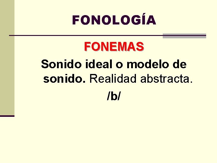 FONOLOGÍA FONEMAS Sonido ideal o modelo de sonido. Realidad abstracta. /b/ 