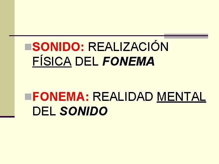 n. SONIDO: REALIZACIÓN FÍSICA DEL FONEMA n. FONEMA: REALIDAD MENTAL DEL SONIDO 