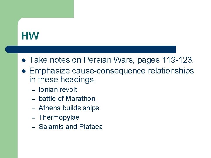 HW l l Take notes on Persian Wars, pages 119 -123. Emphasize cause-consequence relationships