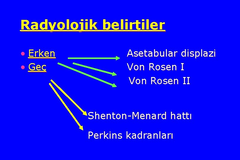 Radyolojik belirtiler • Erken • Geç Asetabular displazi Von Rosen II Shenton-Menard hattı Perkins