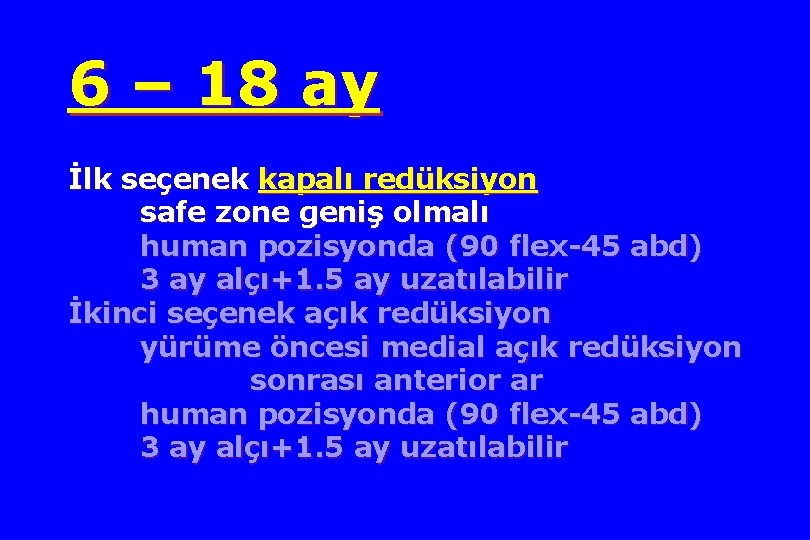 6 – 18 ay İlk seçenek kapalı redüksiyon safe zone geniş olmalı human pozisyonda