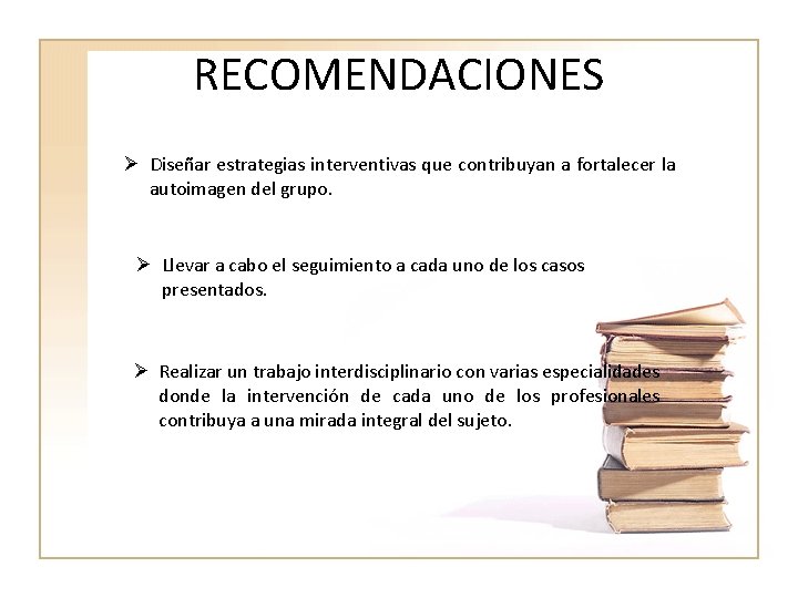 RECOMENDACIONES Ø Diseñar estrategias interventivas que contribuyan a fortalecer la autoimagen del grupo. Ø