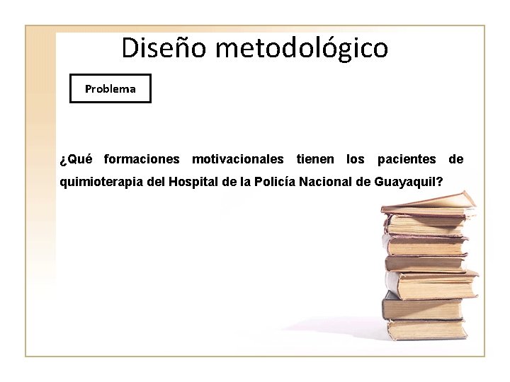 Diseño metodológico Problema ¿Qué formaciones motivacionales tienen los pacientes de quimioterapia del Hospital de