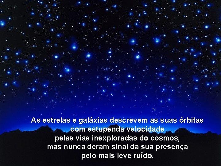 As estrelas e galáxias descrevem as suas órbitas com estupenda velocidade pelas vias inexploradas