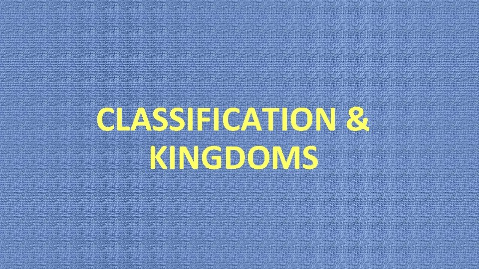 CLASSIFICATION & KINGDOMS 