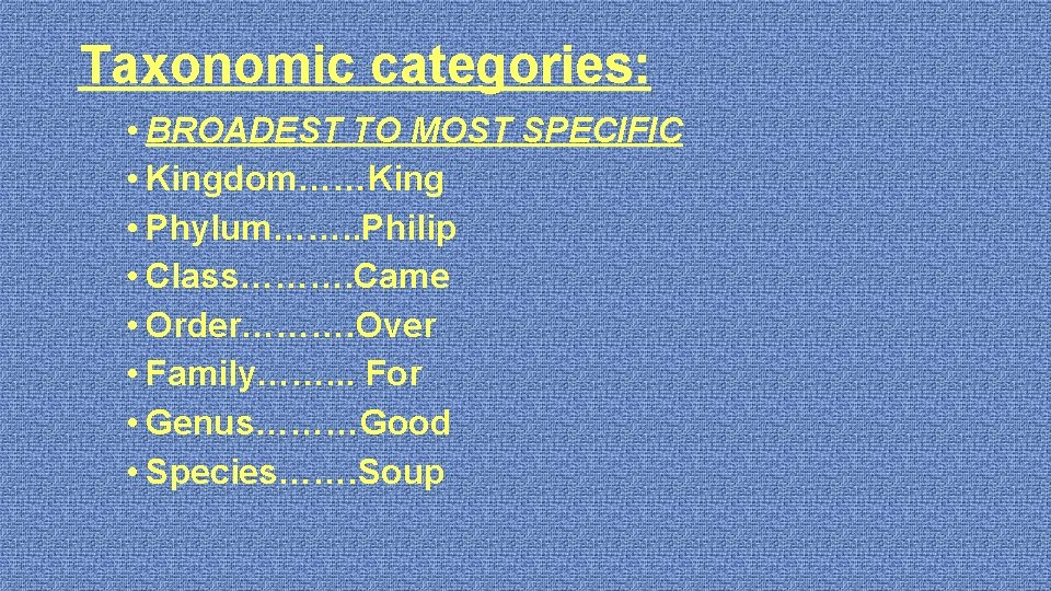 Taxonomic categories: • BROADEST TO MOST SPECIFIC • Kingdom……King • Phylum……. . Philip •