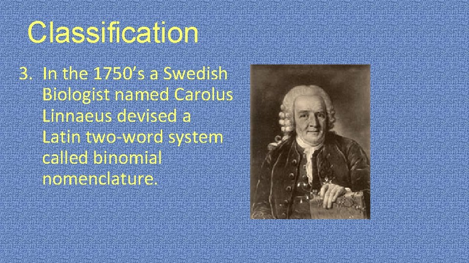 Classification 3. In the 1750’s a Swedish Biologist named Carolus Linnaeus devised a Latin