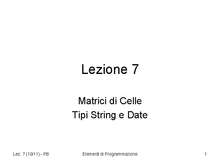 Lezione 7 Matrici di Celle Tipi String e Date Lez. 7 (10/11) - PB