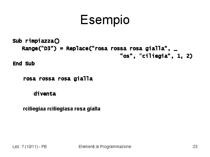 Esempio Sub rimpiazza() Range("D 3") = Replace("rosa gialla", _ "os", "ciliegia", 1, 2) End