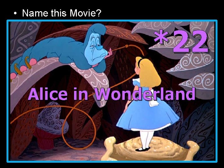  • Name this Movie? *22 Alice in Wonderland 