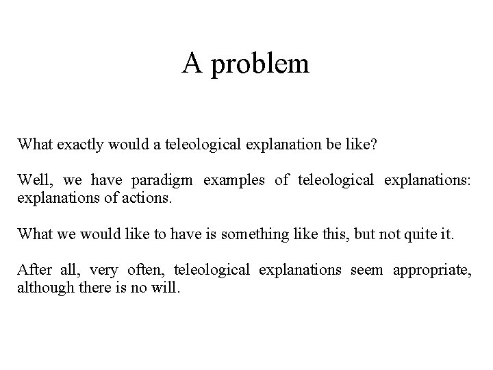 A problem What exactly would a teleological explanation be like? Well, we have paradigm