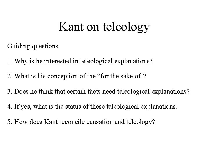 Kant on teleology Guiding questions: 1. Why is he interested in teleological explanations? 2.