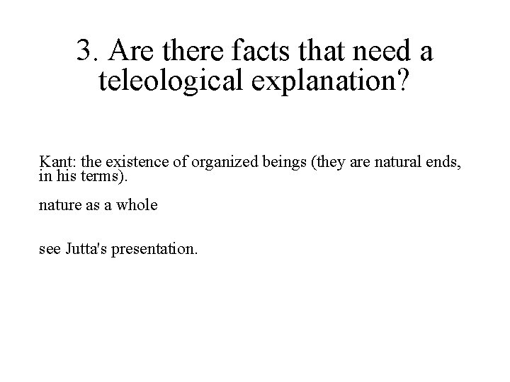 3. Are there facts that need a teleological explanation? Kant: the existence of organized