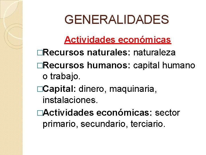 GENERALIDADES Actividades económicas �Recursos naturales: naturaleza �Recursos humanos: capital humano o trabajo. �Capital: dinero,