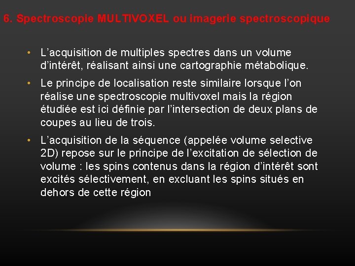 6. Spectroscopie MULTIVOXEL ou imagerie spectroscopique • L’acquisition de multiples spectres dans un volume