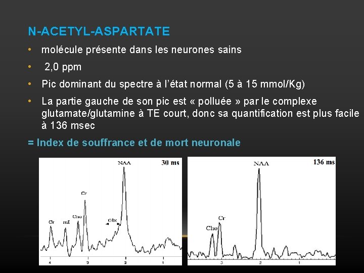N-ACETYL-ASPARTATE • molécule présente dans les neurones sains • 2, 0 ppm • Pic