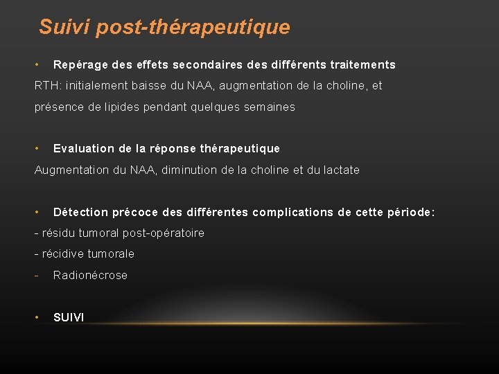 Suivi post-thérapeutique • Repérage des effets secondaires différents traitements RTH: initialement baisse du NAA,