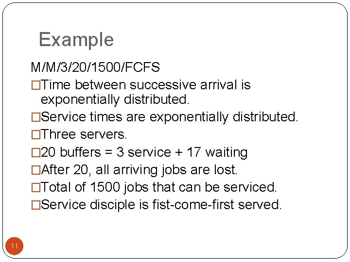 Example M/M/3/20/1500/FCFS �Time between successive arrival is exponentially distributed. �Service times are exponentially distributed.