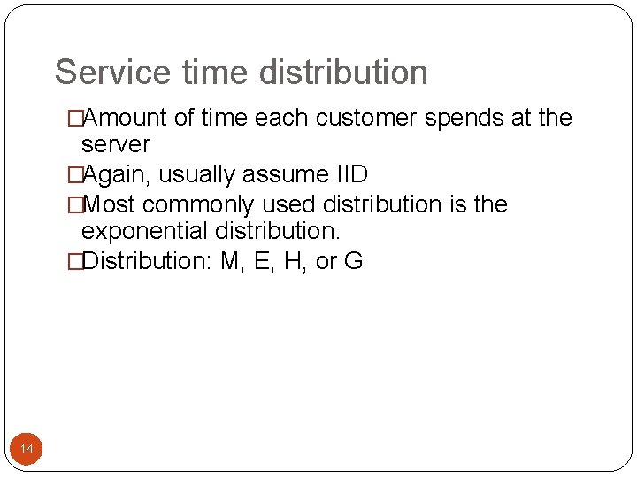 Service time distribution �Amount of time each customer spends at the server �Again, usually