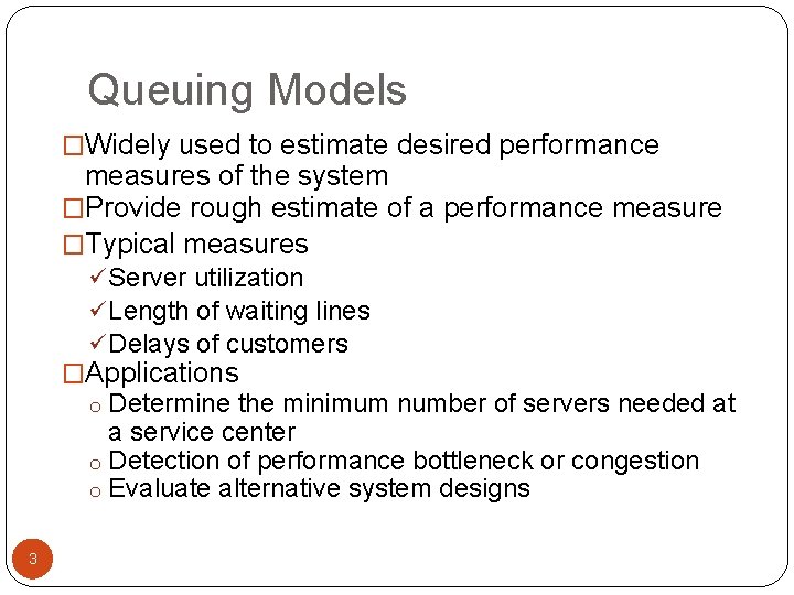 Queuing Models �Widely used to estimate desired performance measures of the system �Provide rough