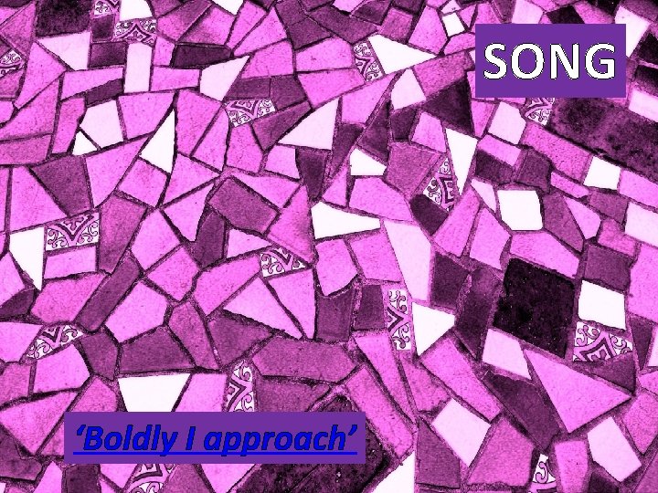 SONG ‘Boldly I approach’ 