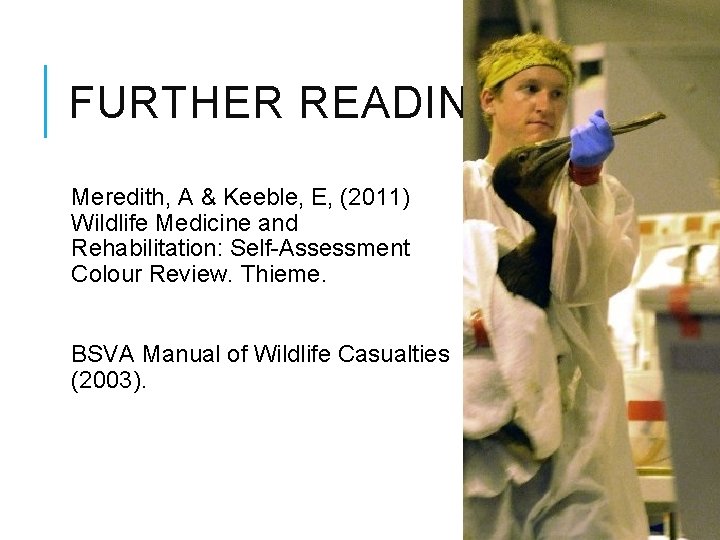 FURTHER READING Meredith, A & Keeble, E, (2011) Wildlife Medicine and Rehabilitation: Self-Assessment Colour